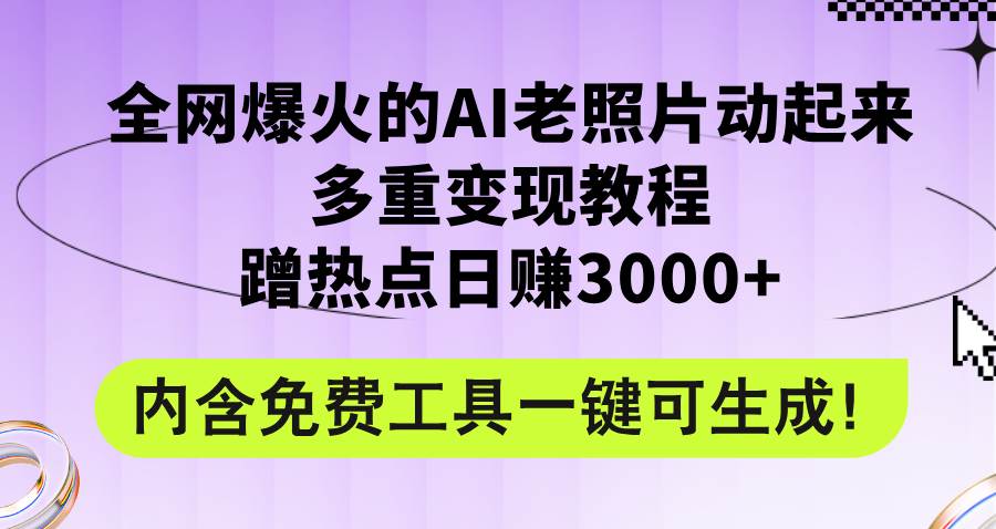 全网爆火的AI老照片动起来多重变现教程，蹭热点日赚3000+，内含免费工具-艾莉资源