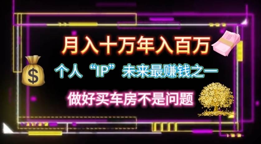 个人“IP”月入十万 年入百万，逆风翻盘秘籍！-艾莉资源