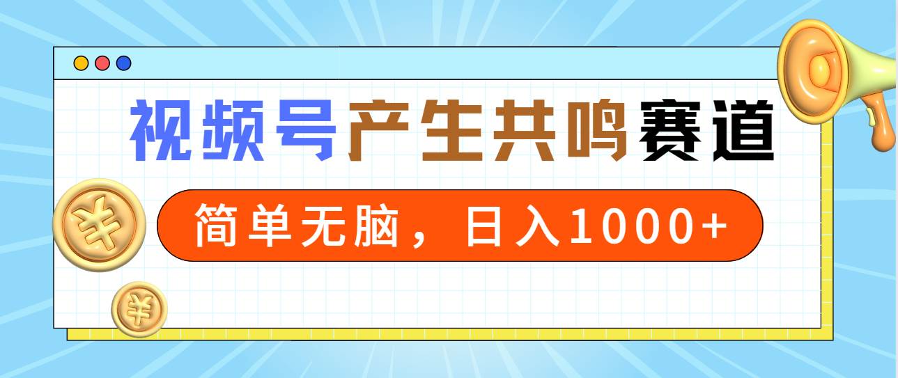 2024年视频号，产生共鸣赛道，简单无脑，一分钟一条视频，日入1000+-艾莉资源
