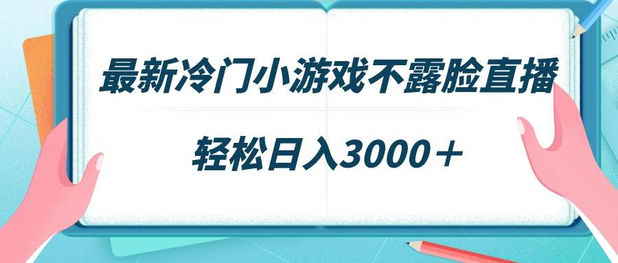 最新冷门小游戏不露脸直播，场观稳定几千，轻松日入3000＋-艾莉资源