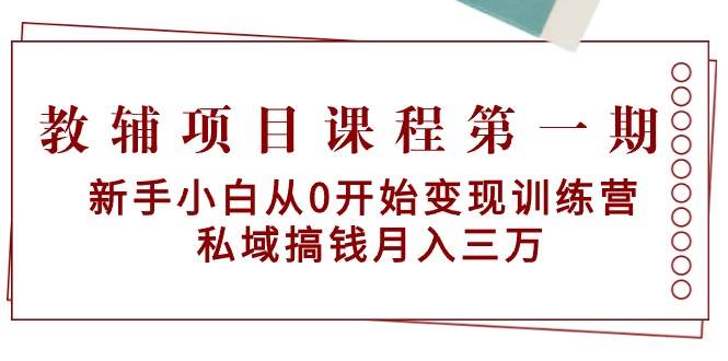教辅项目课程第一期：新手小白从0开始变现训练营  私域搞钱月入三万-艾莉资源