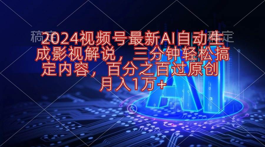 2024视频号最新AI自动生成影视解说，三分钟轻松搞定内容，百分之百过原…-艾莉资源