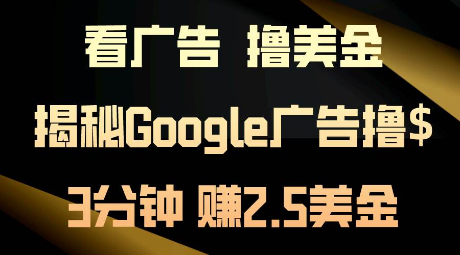 看广告，撸美金！3分钟赚2.5美金！日入200美金不是梦！揭秘Google广告…-艾莉资源