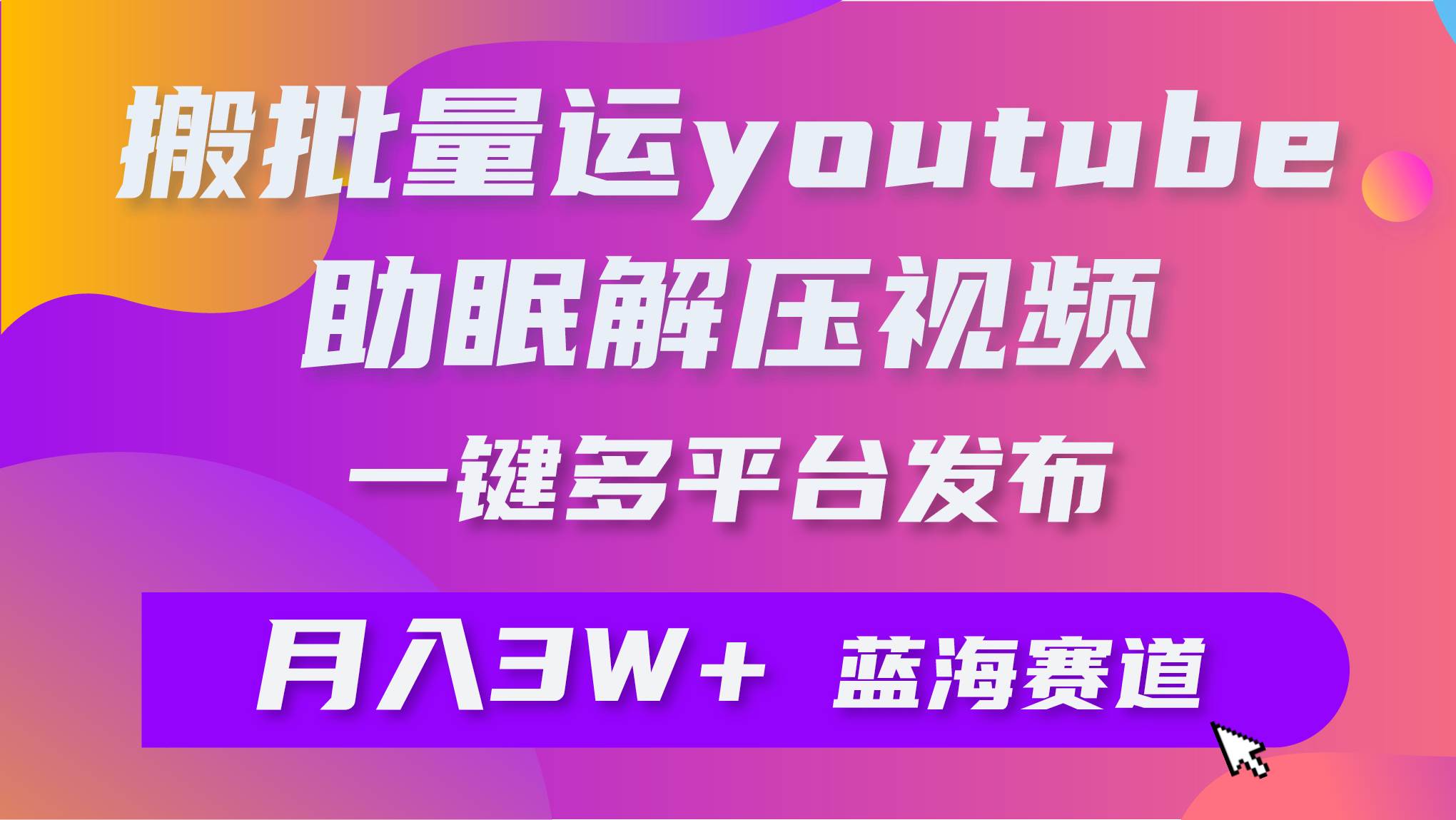 批量搬运YouTube解压助眠视频 一键多平台发布 月入2W+-艾莉资源
