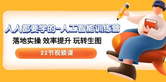人人都要学的-人工智能训练营，落地实操 效率提升 玩转生图 (22节视频课)-艾莉资源