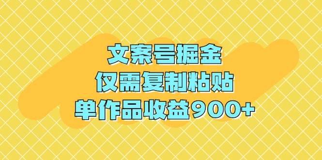 文案号掘金，仅需复制粘贴，单作品收益900+-艾莉资源