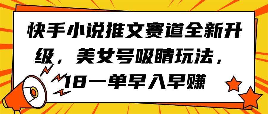 快手小说推文赛道全新升级，美女号吸睛玩法，18一单早入早赚-艾莉资源