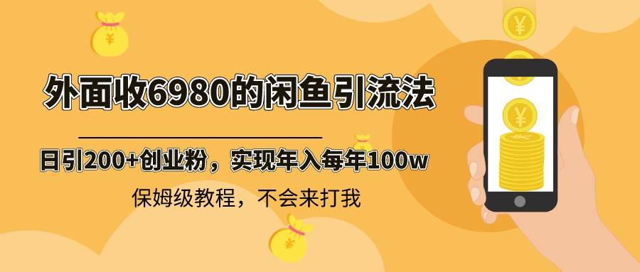 外面收费6980闲鱼引流法，日引200+创业粉，每天稳定2000+收益，保姆级教程-艾莉资源