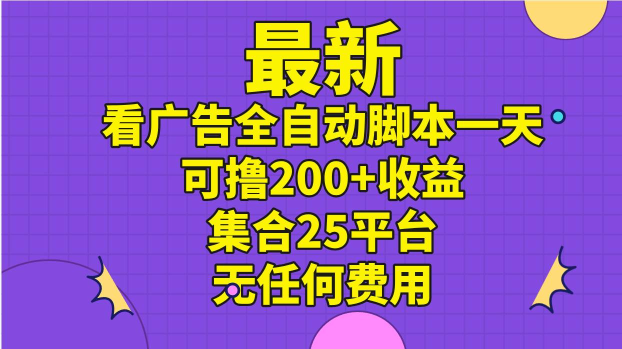 最新看广告全自动脚本一天可撸200+收益 。集合25平台 ，无任何费用-艾莉资源