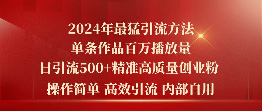 2024年最猛暴力引流方法，单条作品百万播放 单日引流500+高质量精准创业粉-艾莉资源