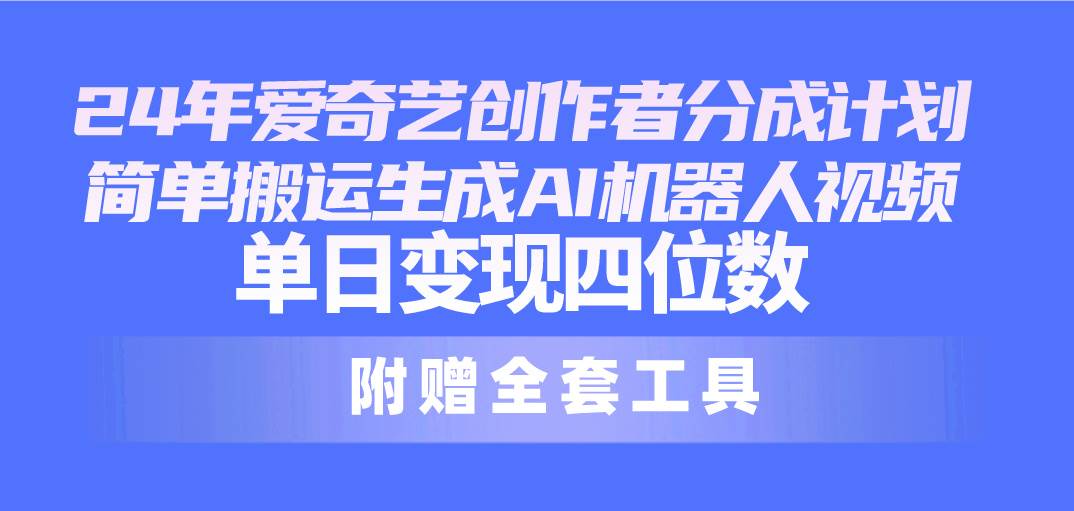 24最新爱奇艺创作者分成计划，简单搬运生成AI机器人视频，单日变现四位数-艾莉资源