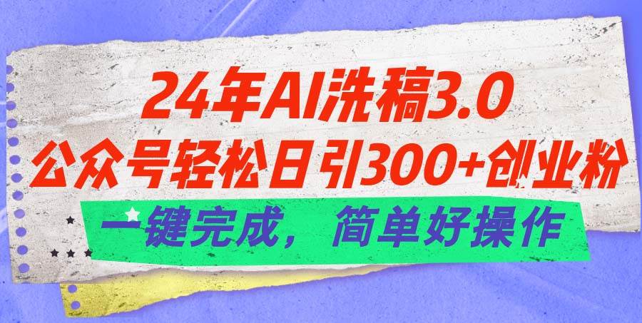 24年Ai洗稿3.0，公众号轻松日引300+创业粉，一键完成，简单好操作-艾莉资源