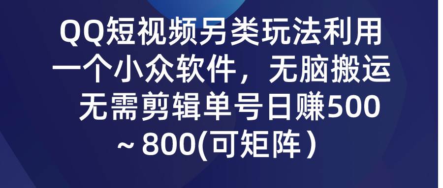QQ短视频另类玩法，利用一个小众软件，无脑搬运，无需剪辑单号日赚500～…-艾莉资源