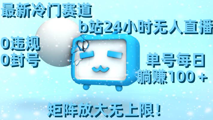 最新冷门赛道，b站24小时无人直播，0违规0封号，单号每日躺赚100＋，矩阵放大无上限！-艾莉资源