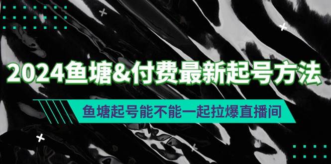 2024鱼塘付费最新起号方法：鱼塘起号能不能一起拉爆直播间-艾莉资源