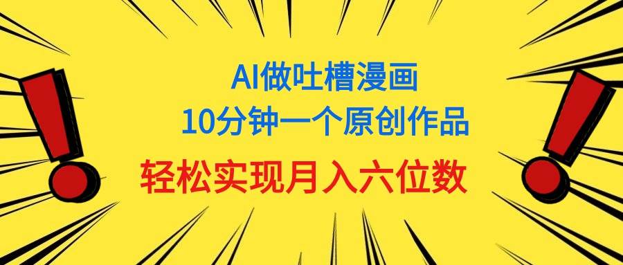 用AI做中式吐槽漫画，10分钟一个原创作品，轻松实现月入6位数-艾莉资源