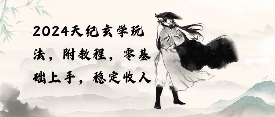 2024天纪玄学玩法，零基础上手，稳定收入（教程+工具）-艾莉资源