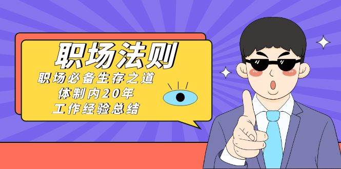 《职场法则》职场必备生存之道，体制内20年 工作经验总结（17节课）-艾莉资源