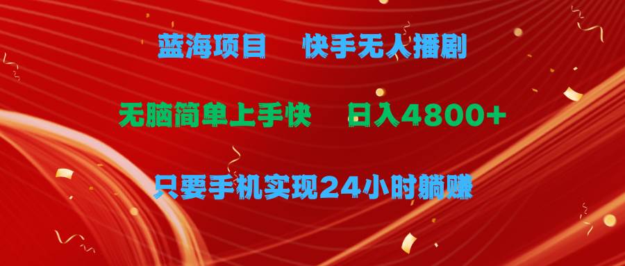 蓝海项目，快手无人播剧，一天收益4800+，手机也能实现24小时躺赚，无脑…-艾莉资源