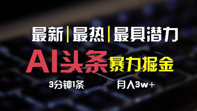 AI头条3天必起号，简单无需经验 3分钟1条 一键多渠道发布 复制粘贴月入3W+-艾莉资源