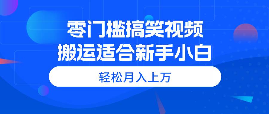 零门槛搞笑视频搬运，轻松月入上万，适合新手小白-艾莉资源