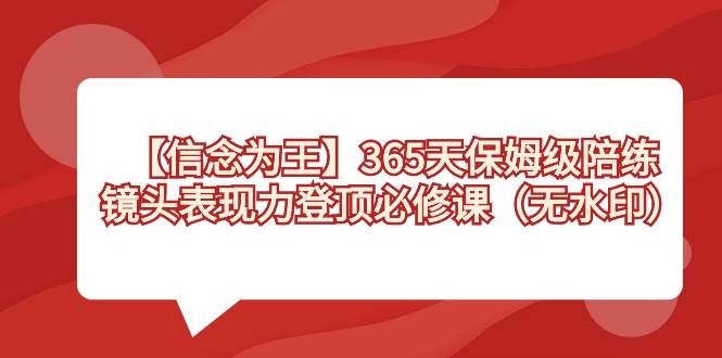 【信念 为王】365天-保姆级陪练，镜头表现力登顶必修课（无水印）-艾莉资源