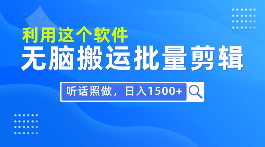 每天30分钟，0基础用软件无脑搬运批量剪辑，只需听话照做日入1500+-艾莉资源