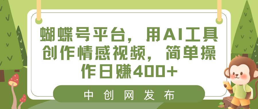 蝴蝶号平台，用AI工具创作情感视频，简单操作日赚400+-艾莉资源