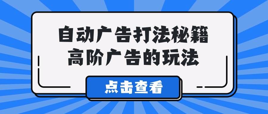 A lice自动广告打法秘籍，高阶广告的玩法-艾莉资源