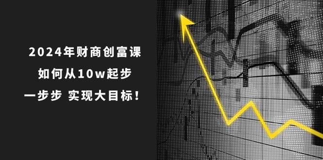 2024年 财商-创富课：如何从10w起步，一步步 实现大目标！-艾莉资源