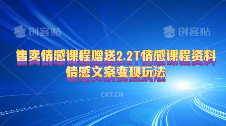 售卖情感课程，赠送2.2T情感课程资料，情感文案变现玩法-艾莉资源