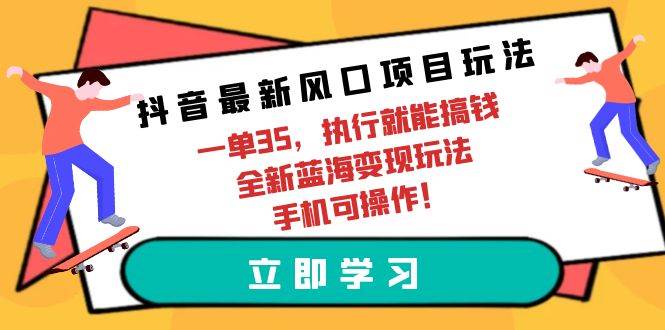 抖音最新风口项目玩法，一单35，执行就能搞钱 全新蓝海变现玩法 手机可操作-艾莉资源