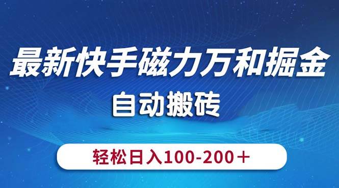 最新快手磁力万和掘金，自动搬砖，轻松日入100-200，操作简单-艾莉资源