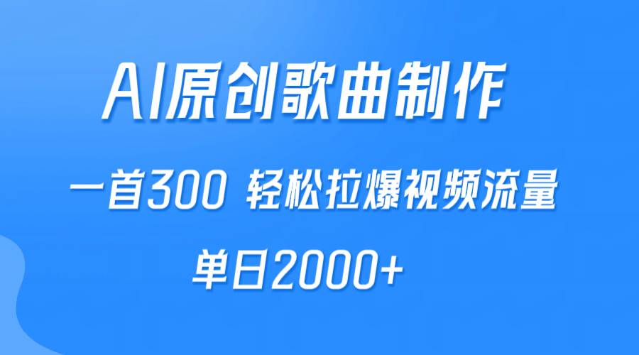 AI制作原创歌曲，一首300，轻松拉爆视频流量，单日2000+-艾莉资源