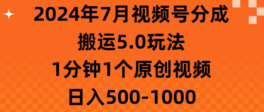 2024年7月视频号分成搬运5.0玩法，1分钟1个原创视频，日入500-1000-艾莉资源