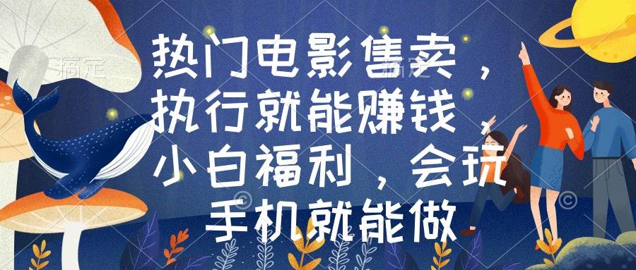 热门电影售卖，执行就能赚钱，小白福利，会玩手机就能做-艾莉资源