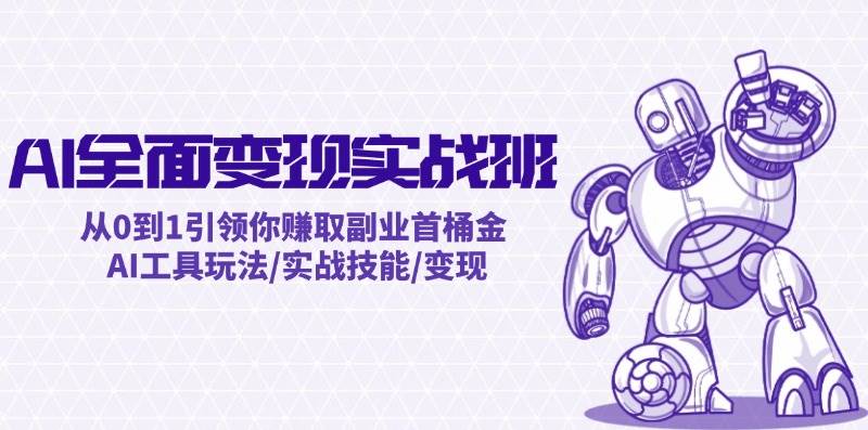 AI全面变现实操班：从0到1引领你赚取副业首桶金 AI工具玩法/实战技能/变现-艾莉资源