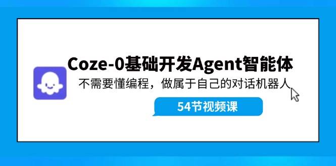 Coze-0基础开发 Agent智能体教程：不需要懂编程，做属于自己的对话机器人-艾莉资源