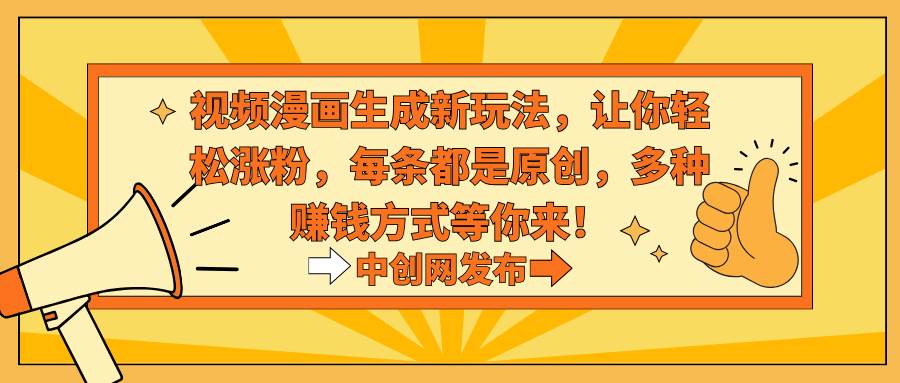 视频漫画生成新玩法，让你轻松涨粉，每条都是原创，多种赚钱方式等你来！-艾莉资源