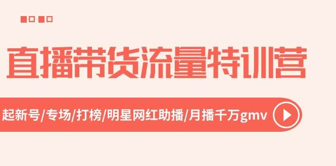 直播带货流量特训营，起新号-专场-打榜-明星网红助播 月播千万gmv（52节）-艾莉资源