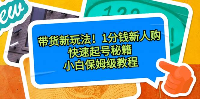 带货新玩法！1分钱新人购，快速起号秘籍！小白保姆级教程-艾莉资源