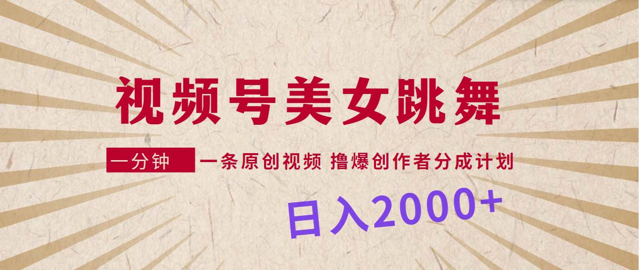 视频号，美女跳舞，一分钟一条原创视频，撸爆创作者分成计划，日入2000+-艾莉资源