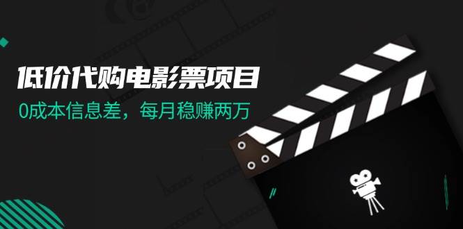 低价代购电影票项目，0成本信息差，每月稳赚两万！-艾莉资源