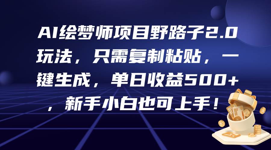 AI绘梦师项目野路子2.0玩法，只需复制粘贴，一键生成，单日收益500+，新…-艾莉资源