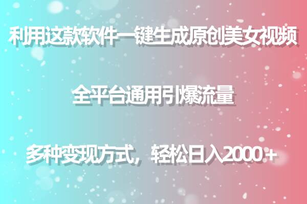 利用这款软件一键生成原创美女视频 全平台通用引爆流量 多种变现日入2000＋-艾莉资源