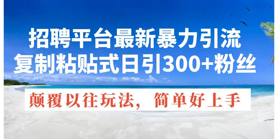 招聘平台最新暴力引流，复制粘贴式日引300+粉丝，颠覆以往垃圾玩法，简…-艾莉资源