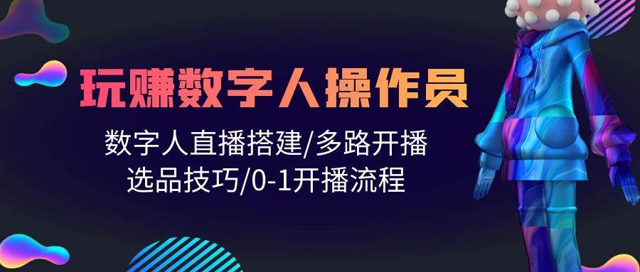 人人都能玩赚数字人操作员 数字人直播搭建/多路开播/选品技巧/0-1开播流程-艾莉资源