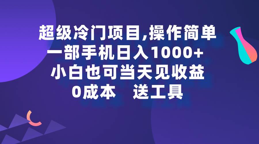 超级冷门项目,操作简单，一部手机轻松日入1000+，小白也可当天看见收益-艾莉资源