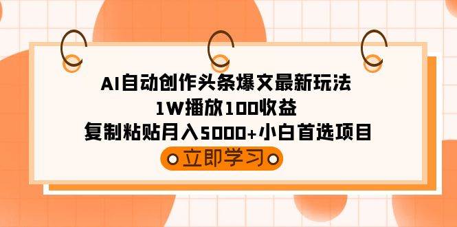 AI自动创作头条爆文最新玩法 1W播放100收益 复制粘贴月入5000+小白首选项目-艾莉资源
