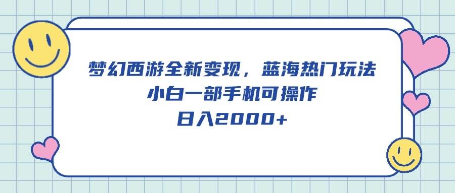 梦幻西游全新变现，蓝海热门玩法，小白一部手机可操作，日入2000+-艾莉资源